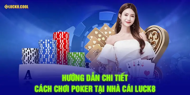 Hướng dẫn chi tiết cách chơi poker tại nhà cái Luck8