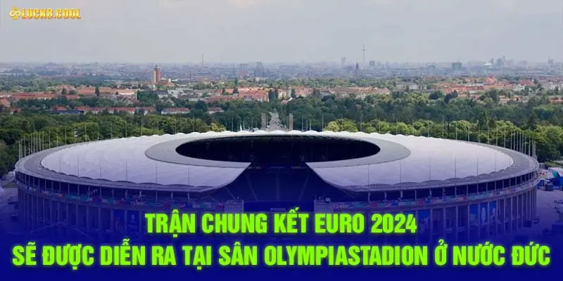 Trận chung kết Euro 2024 sẽ được diễn ra tại sân Olympiastadion ở nước Đức